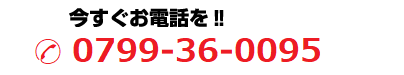 今すぐお電話を!! 0799-36-0095